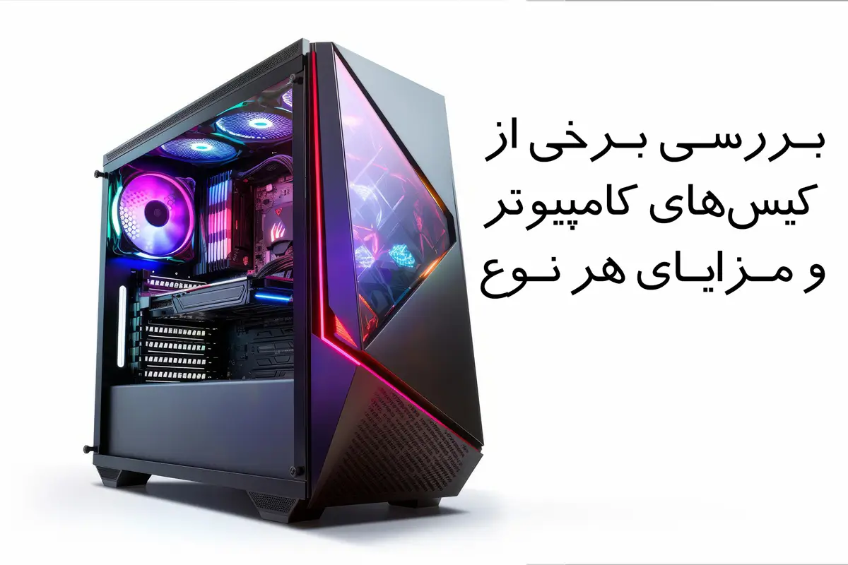 بررسی برخی از کیسهای کامپیوتر و مزایای هر نوع